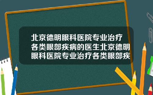 北京德明眼科医院专业治疗各类眼部疾病的医生北京德明眼科医院专业治疗各类眼部疾病