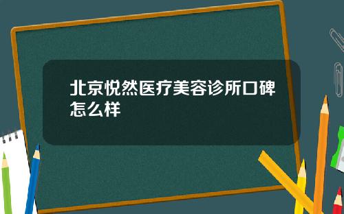 北京悦然医疗美容诊所口碑怎么样