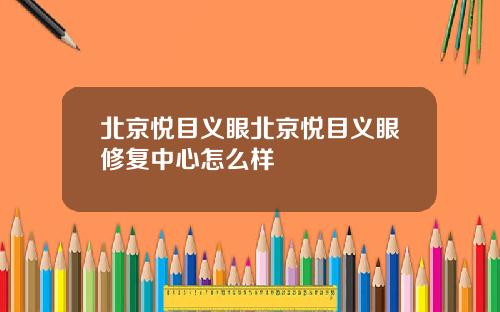 北京悦目义眼北京悦目义眼修复中心怎么样