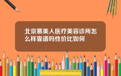 北京慕美人医疗美容诊所怎么样靠谱吗性价比如何