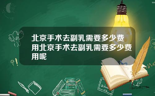 北京手术去副乳需要多少费用北京手术去副乳需要多少费用呢