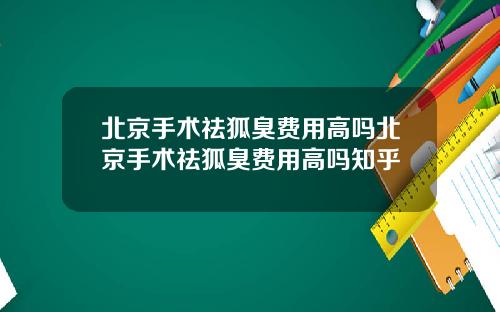 北京手术祛狐臭费用高吗北京手术祛狐臭费用高吗知乎