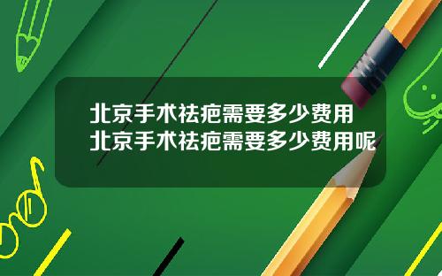 北京手术祛疤需要多少费用北京手术祛疤需要多少费用呢