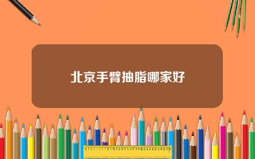 北京手臂抽脂哪家好