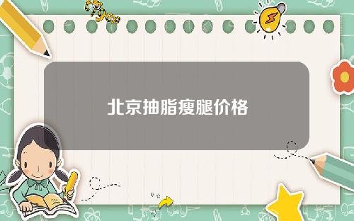 北京抽脂瘦腿价格