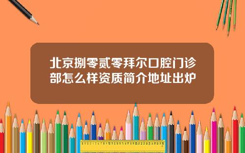 北京捌零贰零拜尔口腔门诊部怎么样资质简介地址出炉