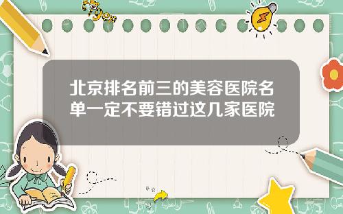 北京排名前三的美容医院名单一定不要错过这几家医院