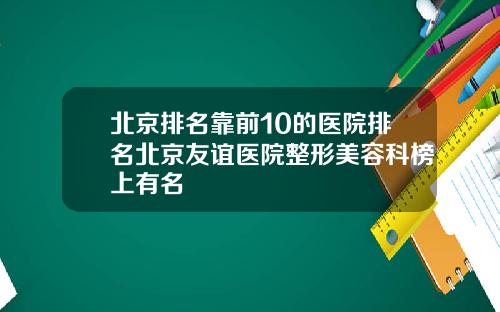 北京排名靠前10的医院排名北京友谊医院整形美容科榜上有名