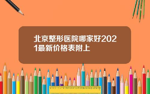 北京整形医院哪家好2021最新价格表附上