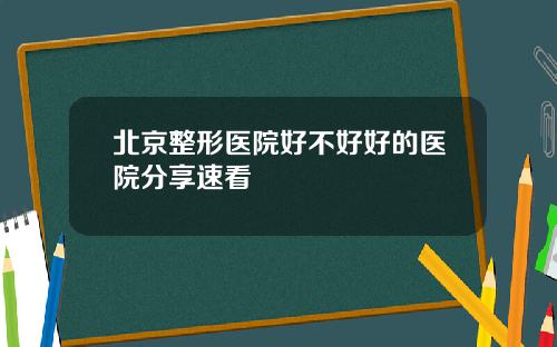 北京整形医院好不好好的医院分享速看