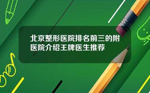 北京整形医院排名前三的附医院介绍王牌医生推荐