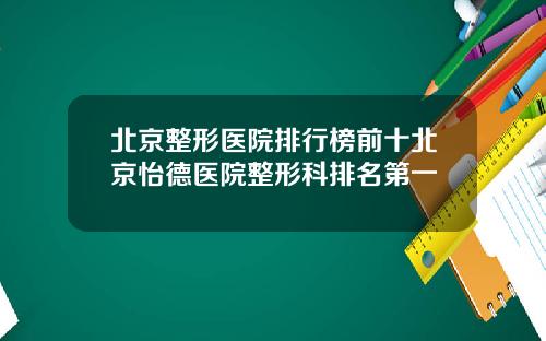 北京整形医院排行榜前十北京怡德医院整形科排名第一