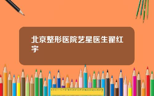 北京整形医院艺星医生翟红宇