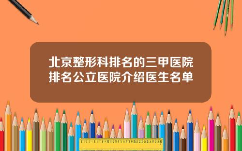 北京整形科排名的三甲医院排名公立医院介绍医生名单