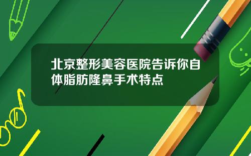 北京整形美容医院告诉你自体脂肪隆鼻手术特点