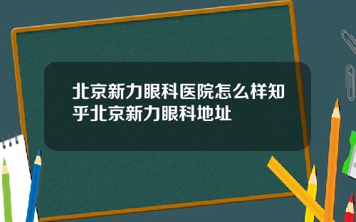 北京新力眼科医院怎么样知乎北京新力眼科地址