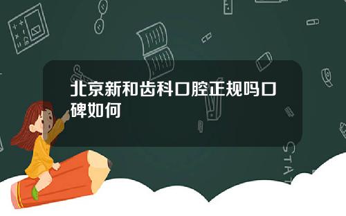 北京新和齿科口腔正规吗口碑如何