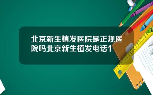 北京新生植发医院是正规医院吗北京新生植发电话1