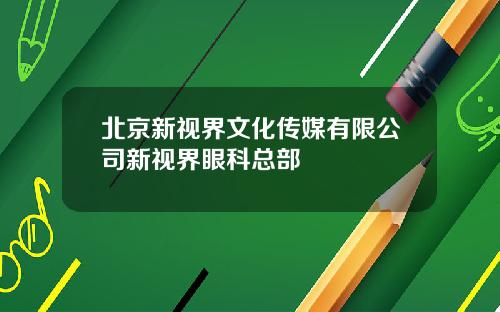 北京新视界文化传媒有限公司新视界眼科总部