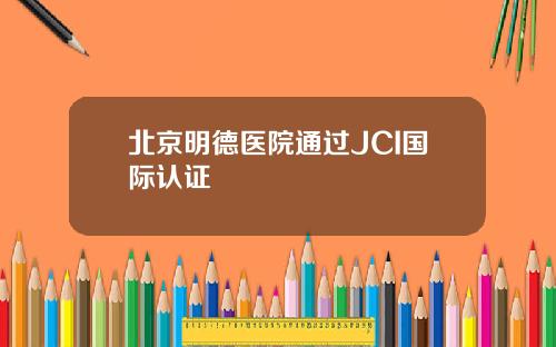 北京明德医院通过JCI国际认证