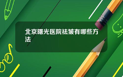 北京曙光医院祛皱有哪些方法