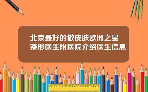 北京最好的做皮肤欧洲之星整形医生附医院介绍医生信息