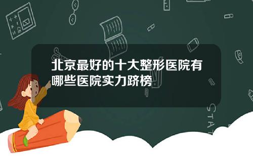 北京最好的十大整形医院有哪些医院实力跻榜