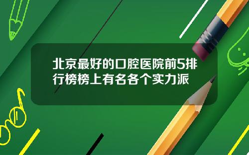 北京最好的口腔医院前5排行榜榜上有名各个实力派