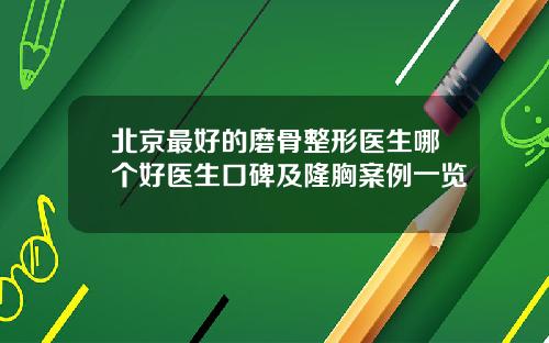 北京最好的磨骨整形医生哪个好医生口碑及隆胸案例一览