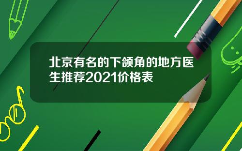 北京有名的下颌角的地方医生推荐2021价格表