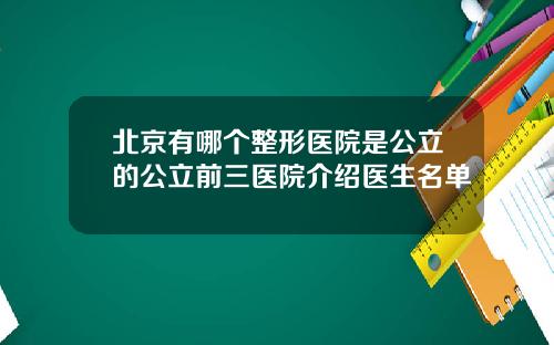 北京有哪个整形医院是公立的公立前三医院介绍医生名单