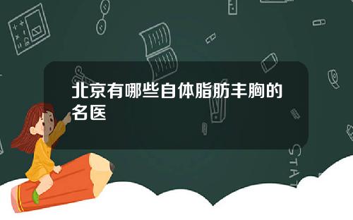 北京有哪些自体脂肪丰胸的名医