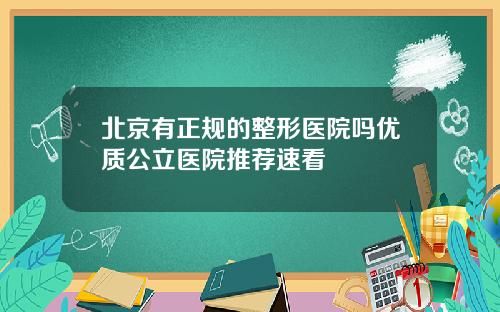 北京有正规的整形医院吗优质公立医院推荐速看