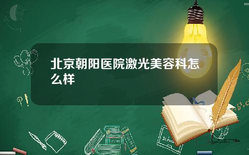 北京朝阳医院激光美容科怎么样
