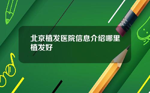 北京植发医院信息介绍哪里植发好