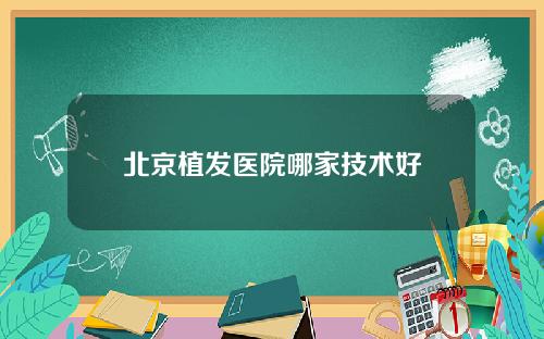 北京植发医院哪家技术好