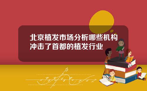 北京植发市场分析哪些机构冲击了首都的植发行业