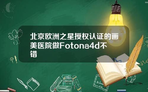 北京欧洲之星授权认证的画美医院做Fotona4d不错