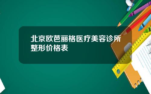 北京欧芭丽格医疗美容诊所整形价格表