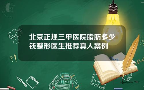 北京正规三甲医院脂肪多少钱整形医生推荐真人案例