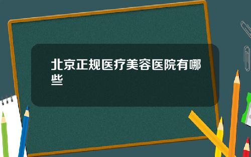 北京正规医疗美容医院有哪些