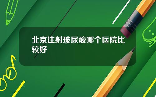 北京注射玻尿酸哪个医院比较好