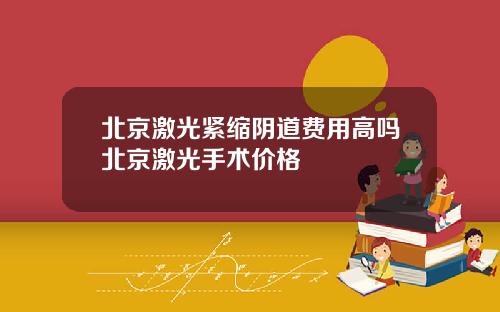北京激光紧缩阴道费用高吗北京激光手术价格