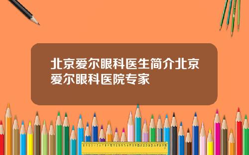 北京爱尔眼科医生简介北京爱尔眼科医院专家
