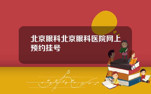 北京眼科北京眼科医院网上预约挂号
