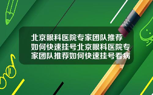 北京眼科医院专家团队推荐如何快速挂号北京眼科医院专家团队推荐如何快速挂号看病