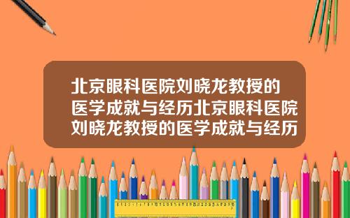 北京眼科医院刘晓龙教授的医学成就与经历北京眼科医院刘晓龙教授的医学成就与经历介绍