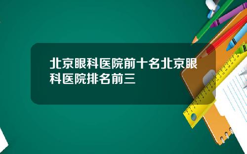 北京眼科医院前十名北京眼科医院排名前三