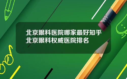 北京眼科医院哪家最好知乎北京眼科权威医院排名