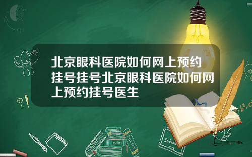 北京眼科医院如何网上预约挂号挂号北京眼科医院如何网上预约挂号医生